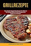 Grillrezepte: Das Große Gasgrill Kochbuch Für Männer (Die Gasgrill Bibel Für Ein Erfolgreiches Grillen Für Anfänger)