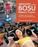 Weights on the BOSU® Balance Trainer: Strengthen and Tone All Your Muscles with Unstable Workouts